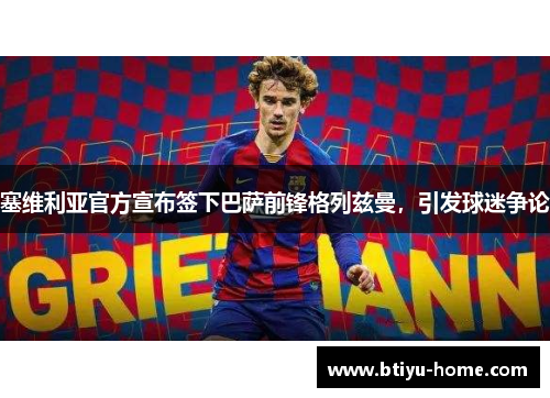 塞维利亚官方宣布签下巴萨前锋格列兹曼，引发球迷争论