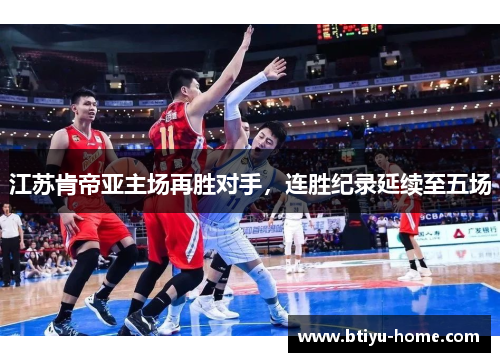 江苏肯帝亚主场再胜对手，连胜纪录延续至五场