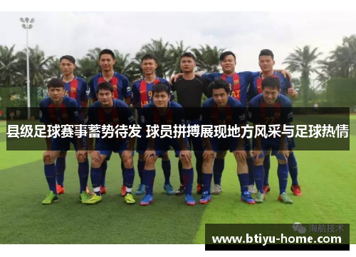 县级足球赛事蓄势待发 球员拼搏展现地方风采与足球热情