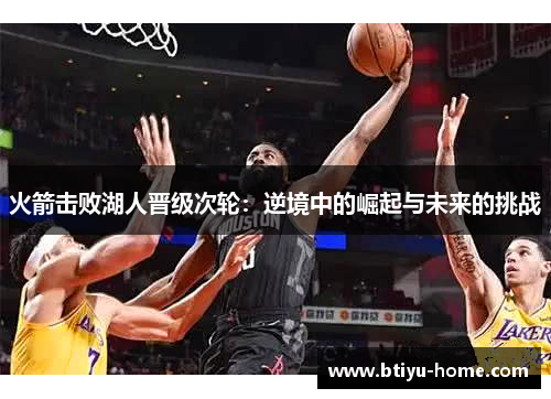 火箭击败湖人晋级次轮：逆境中的崛起与未来的挑战