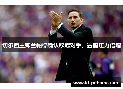 切尔西主帅兰帕德确认欧冠对手，赛前压力倍增