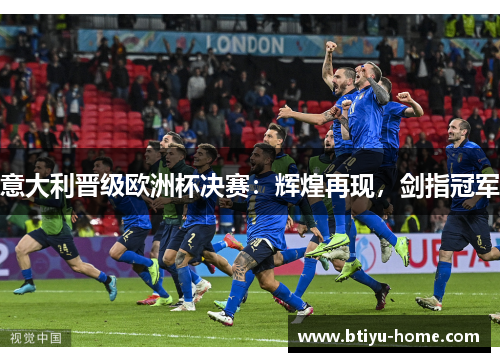 意大利晋级欧洲杯决赛：辉煌再现，剑指冠军