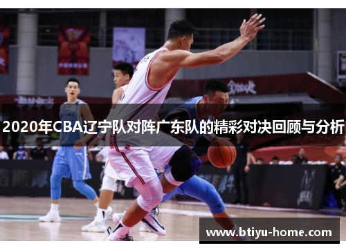 2020年CBA辽宁队对阵广东队的精彩对决回顾与分析