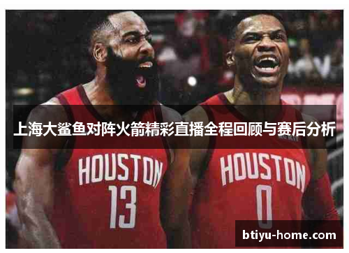 上海大鲨鱼对阵火箭精彩直播全程回顾与赛后分析