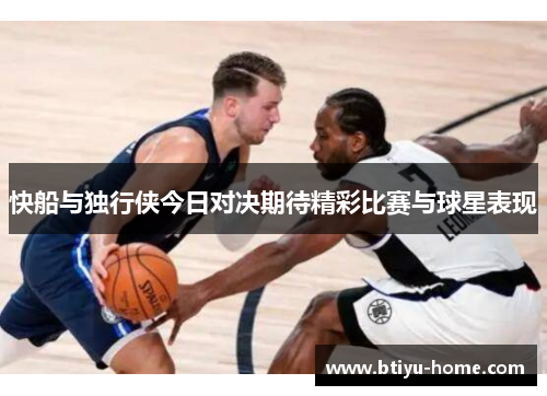 快船与独行侠今日对决期待精彩比赛与球星表现