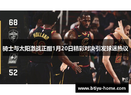 骑士与太阳激战正酣1月20日精彩对决引发球迷热议