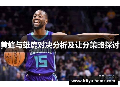 黄蜂与雄鹿对决分析及让分策略探讨