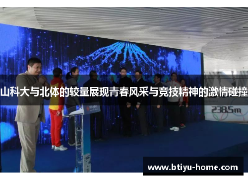 山科大与北体的较量展现青春风采与竞技精神的激情碰撞